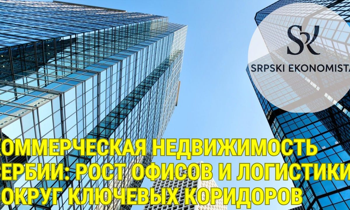 Комерційна нерухомість Сербії: зростання офісів і логістики навколо ключових коридорів
